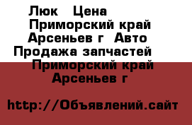 Люк › Цена ­ 5 000 - Приморский край, Арсеньев г. Авто » Продажа запчастей   . Приморский край,Арсеньев г.